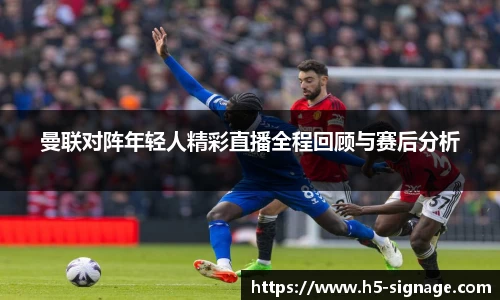 曼联对阵年轻人精彩直播全程回顾与赛后分析